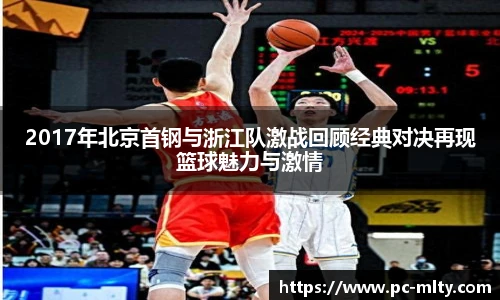 2017年北京首钢与浙江队激战回顾经典对决再现篮球魅力与激情