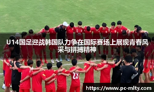 U14国足迎战韩国队力争在国际赛场上展现青春风采与拼搏精神